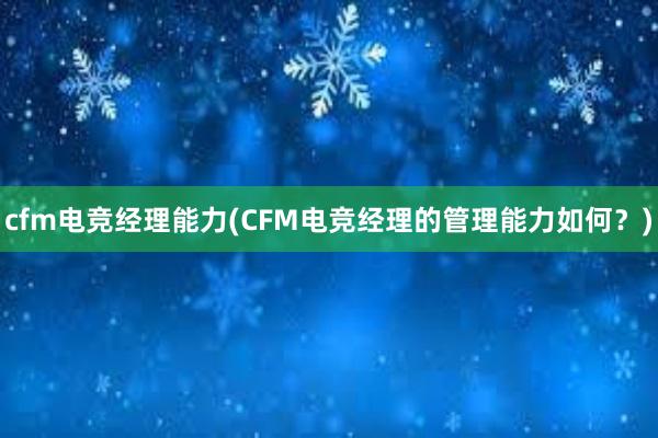 cfm电竞经理能力(CFM电竞经理的管理能力如何？)