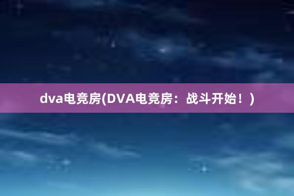 dva电竞房(DVA电竞房：战斗开始！)