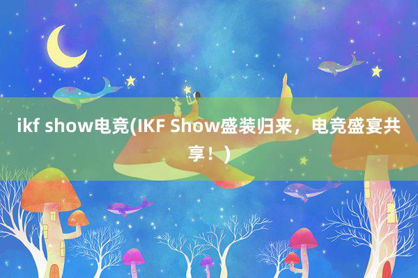 ikf show电竞(IKF Show盛装归来，电竞盛宴共享！)