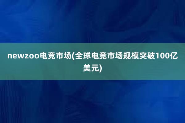 newzoo电竞市场(全球电竞市场规模突破100亿美元)