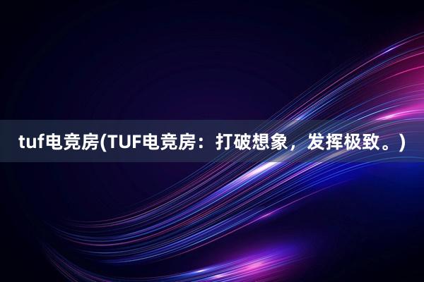 tuf电竞房(TUF电竞房：打破想象，发挥极致。)