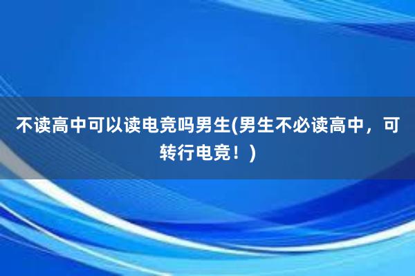 不读高中可以读电竞吗男生(男生不必读高中，可转行电竞！)