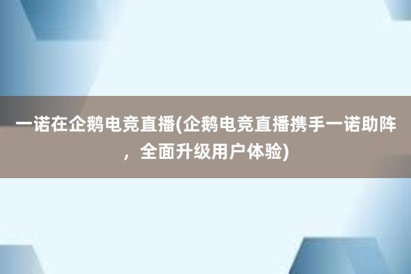 一诺在企鹅电竞直播(企鹅电竞直播携手一诺助阵，全面升级用户体验)