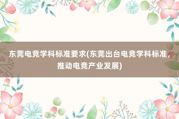 东莞电竞学科标准要求(东莞出台电竞学科标准，推动电竞产业发展)