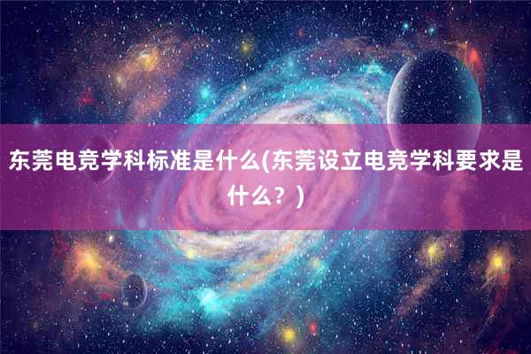 东莞电竞学科标准是什么(东莞设立电竞学科要求是什么？)