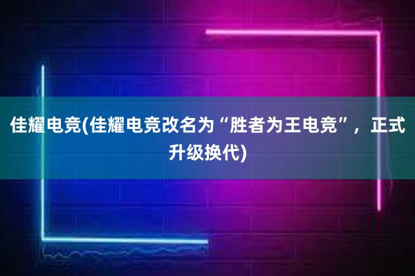 佳耀电竞(佳耀电竞改名为“胜者为王电竞”，正式升级换代)