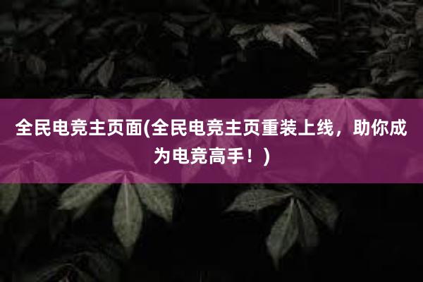 全民电竞主页面(全民电竞主页重装上线，助你成为电竞高手！)