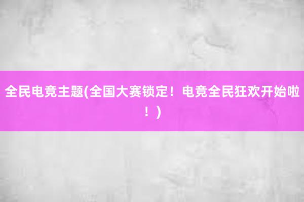 全民电竞主题(全国大赛锁定！电竞全民狂欢开始啦！)