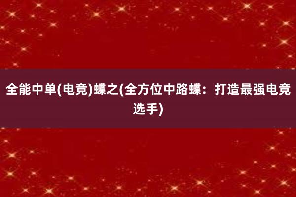 全能中单(电竞)蝶之(全方位中路蝶：打造最强电竞选手)