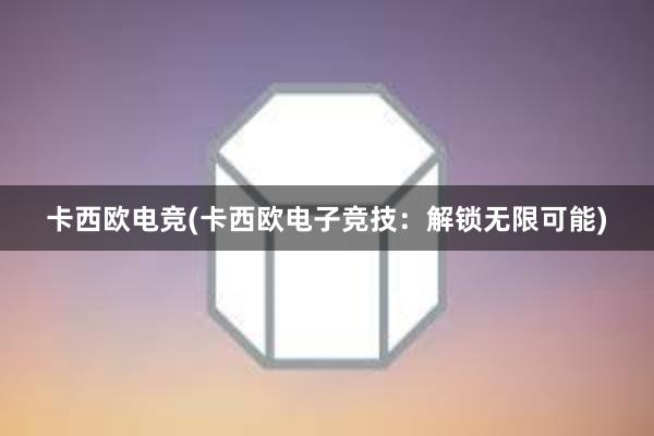 卡西欧电竞(卡西欧电子竞技：解锁无限可能)