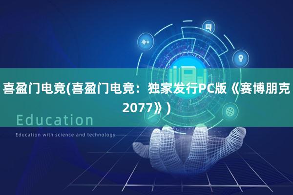 喜盈门电竞(喜盈门电竞：独家发行PC版《赛博朋克2077》)