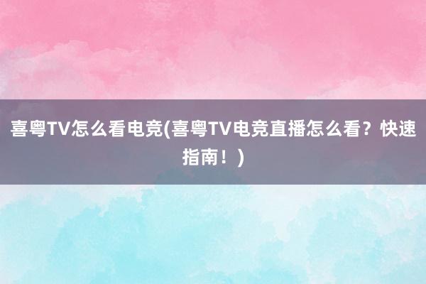 喜粤TV怎么看电竞(喜粤TV电竞直播怎么看？快速指南！)