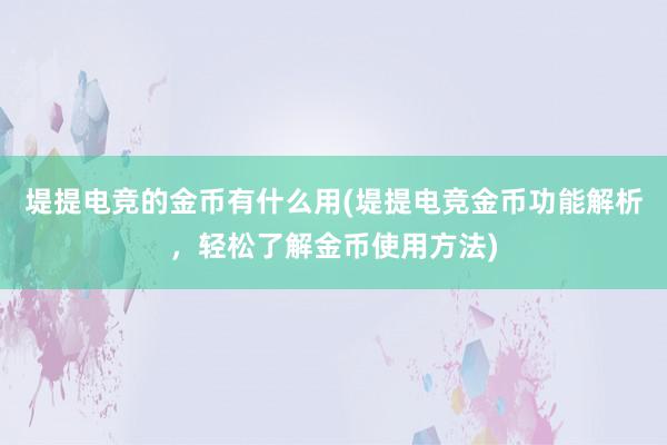 堤提电竞的金币有什么用(堤提电竞金币功能解析，轻松了解金币使用方法)