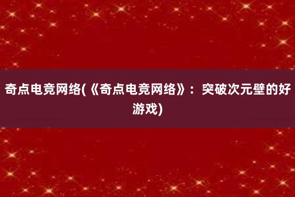 奇点电竞网络(《奇点电竞网络》：突破次元壁的好游戏)