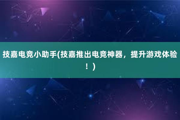 技嘉电竞小助手(技嘉推出电竞神器，提升游戏体验！)