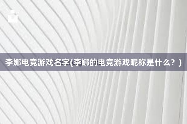 李娜电竞游戏名字(李娜的电竞游戏昵称是什么？)