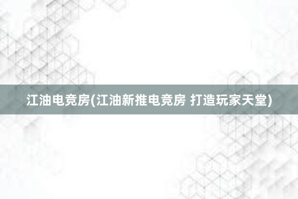 江油电竞房(江油新推电竞房 打造玩家天堂)