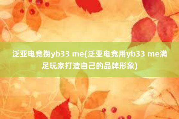 泛亚电竞攒yb33 me(泛亚电竞用yb33 me满足玩家打造自己的品牌形象)