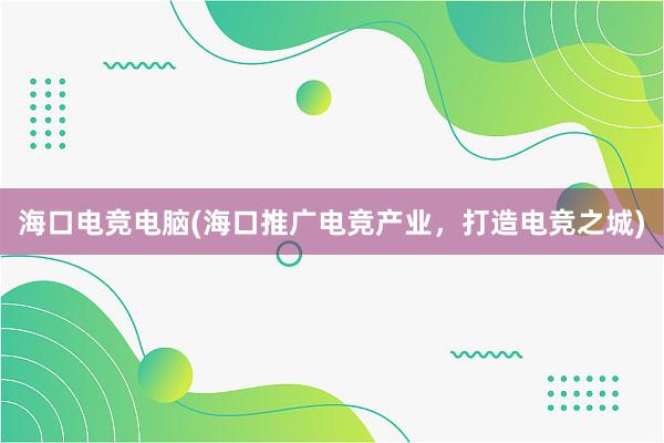 海口电竞电脑(海口推广电竞产业，打造电竞之城)