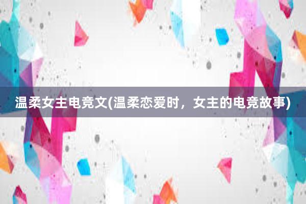 温柔女主电竞文(温柔恋爱时，女主的电竞故事)