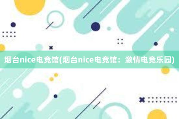 烟台nice电竞馆(烟台nice电竞馆：激情电竞乐园)