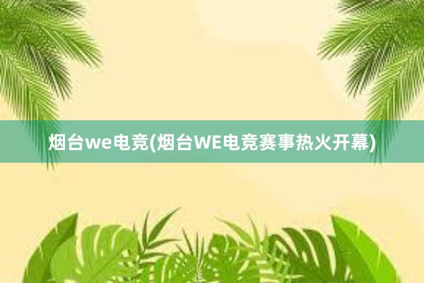 烟台we电竞(烟台WE电竞赛事热火开幕)