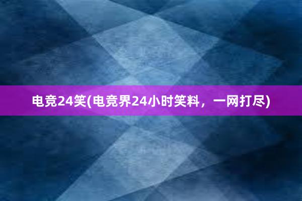 电竞24笑(电竞界24小时笑料，一网打尽)