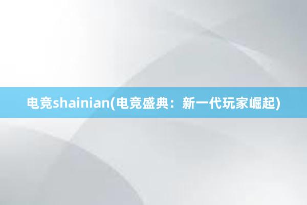 电竞shainian(电竞盛典：新一代玩家崛起)