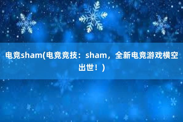 电竞sham(电竞竞技：sham，全新电竞游戏横空出世！)