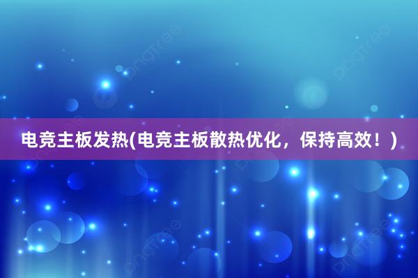 电竞主板发热(电竞主板散热优化，保持高效！)