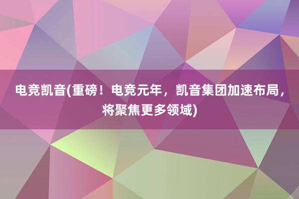 电竞凯音(重磅！电竞元年，凯音集团加速布局，将聚焦更多领域)