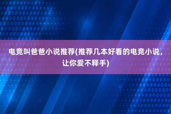 电竞叫爸爸小说推荐(推荐几本好看的电竞小说，让你爱不释手)