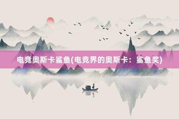 电竞奥斯卡鲨鱼(电竞界的奥斯卡：鲨鱼奖)