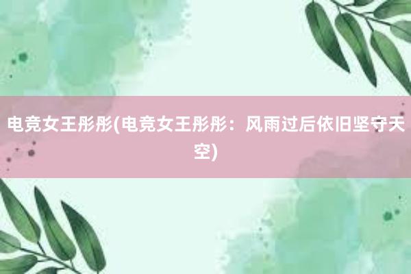 电竞女王彤彤(电竞女王彤彤：风雨过后依旧坚守天空)