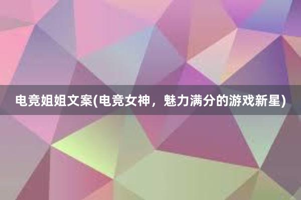 电竞姐姐文案(电竞女神，魅力满分的游戏新星)