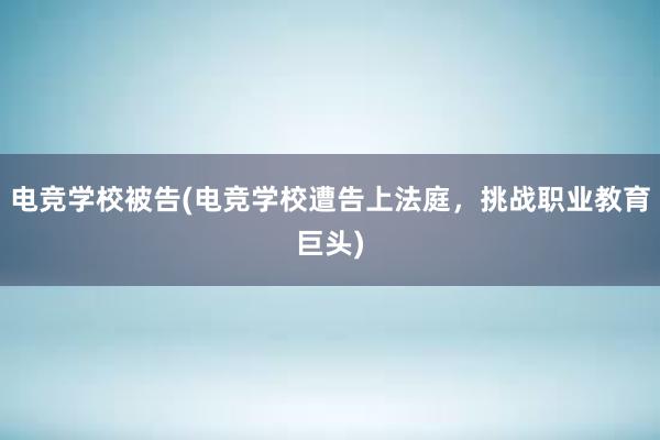 电竞学校被告(电竞学校遭告上法庭，挑战职业教育巨头)