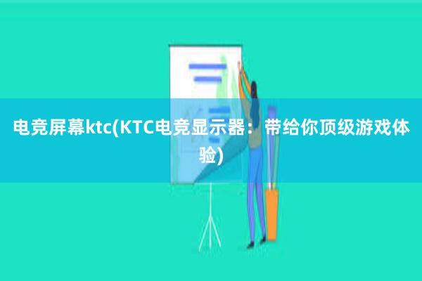 电竞屏幕ktc(KTC电竞显示器：带给你顶级游戏体验)