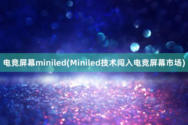 电竞屏幕miniled(Miniled技术闯入电竞屏幕市场)