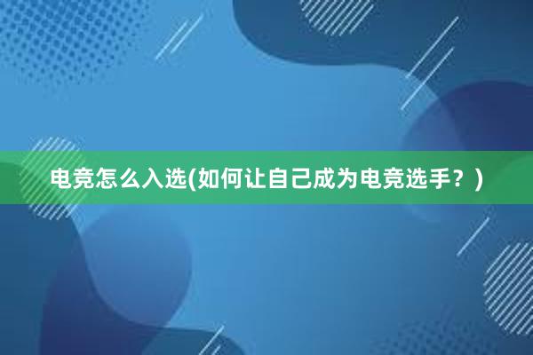 电竞怎么入选(如何让自己成为电竞选手？)