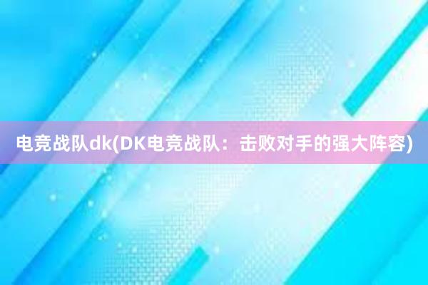 电竞战队dk(DK电竞战队：击败对手的强大阵容)