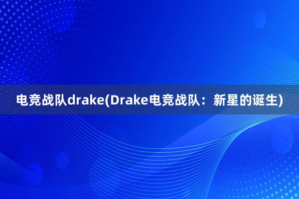 电竞战队drake(Drake电竞战队：新星的诞生)