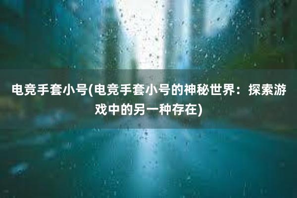 电竞手套小号(电竞手套小号的神秘世界：探索游戏中的另一种存在)