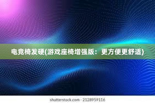 电竞椅发硬(游戏座椅增强版：更方便更舒适)