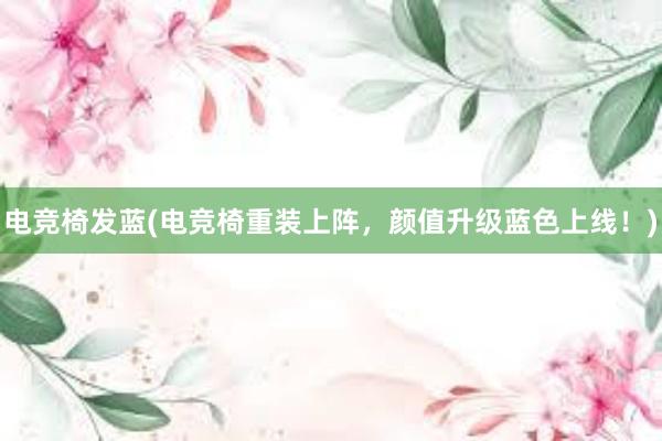 电竞椅发蓝(电竞椅重装上阵，颜值升级蓝色上线！)