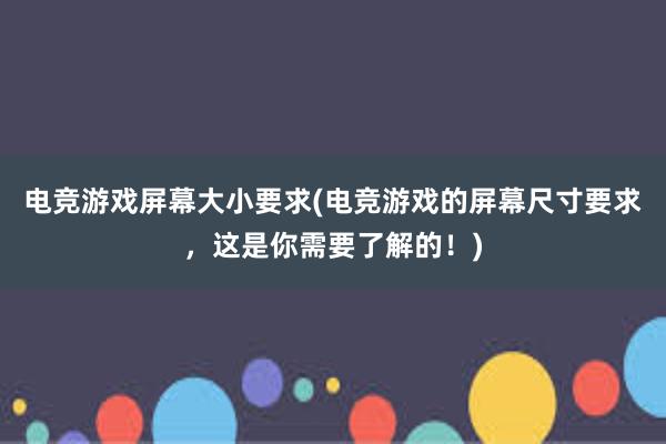 电竞游戏屏幕大小要求(电竞游戏的屏幕尺寸要求，这是你需要了解的！)