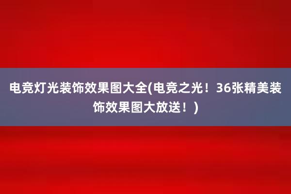 电竞灯光装饰效果图大全(电竞之光！36张精美装饰效果图大放送！)