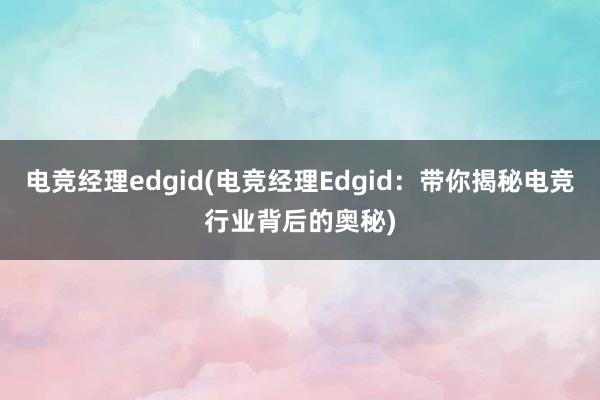 电竞经理edgid(电竞经理Edgid：带你揭秘电竞行业背后的奥秘)