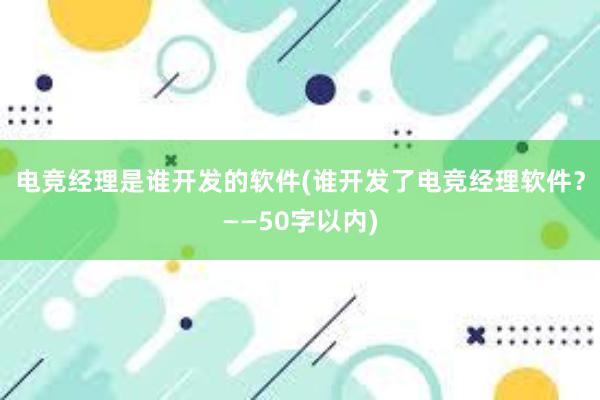 电竞经理是谁开发的软件(谁开发了电竞经理软件？——50字以内)