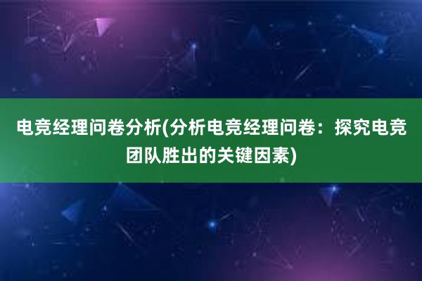 电竞经理问卷分析(分析电竞经理问卷：探究电竞团队胜出的关键因素)