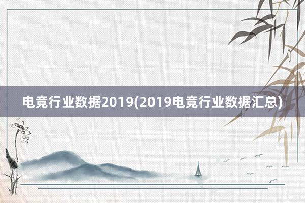 电竞行业数据2019(2019电竞行业数据汇总)